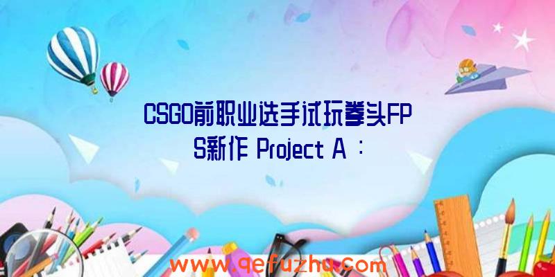 CSGO前职业选手试玩拳头FPS新作《Project